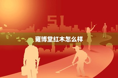 雍博堂紅木怎么樣